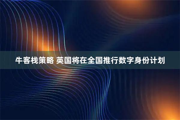 牛客栈策略 英国将在全国推行数字身份计划