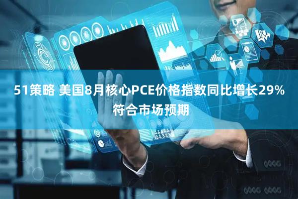 51策略 美国8月核心PCE价格指数同比增长29% 符合市场预期