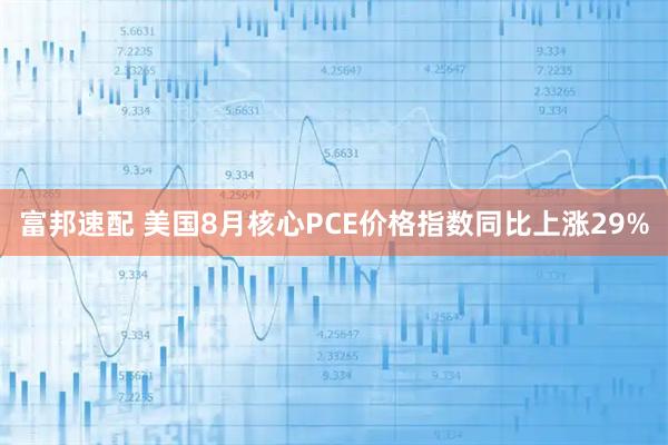 富邦速配 美国8月核心PCE价格指数同比上涨29%