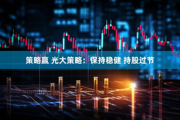 策略赢 光大策略：保持稳健 持股过节